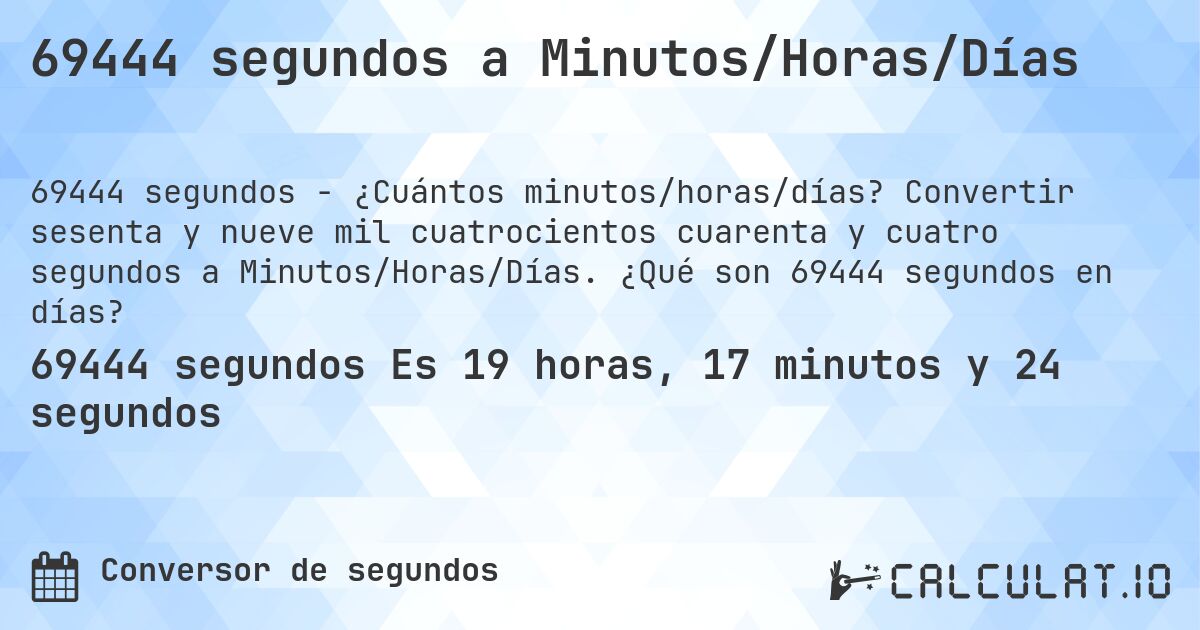 69444 segundos a Minutos/Horas/Días. Convertir sesenta y nueve mil cuatrocientos cuarenta y cuatro segundos a Minutos/Horas/Días. ¿Qué son 69444 segundos en días?
