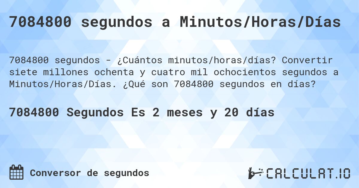 7084800 segundos a Minutos/Horas/Días. Convertir siete millones ochenta y cuatro mil ochocientos segundos a Minutos/Horas/Días. ¿Qué son 7084800 segundos en días?