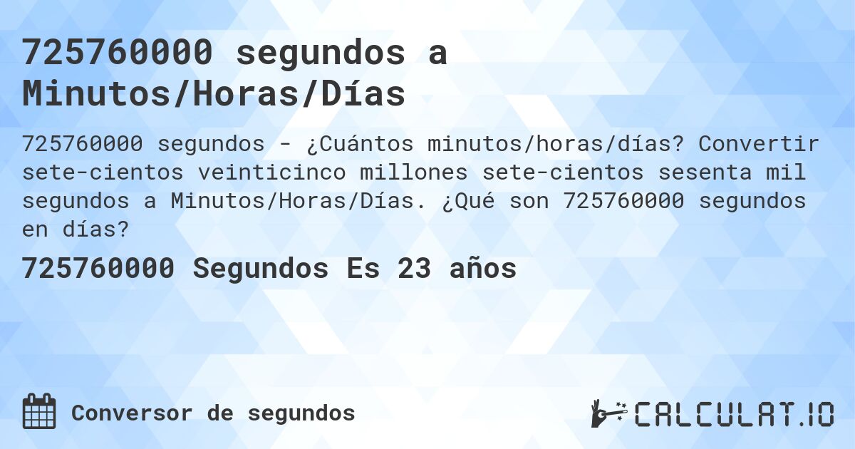 725760000 segundos a Minutos/Horas/Días. Convertir sete­cientos veinticinco millones sete­cientos sesenta mil segundos a Minutos/Horas/Días. ¿Qué son 725760000 segundos en días?