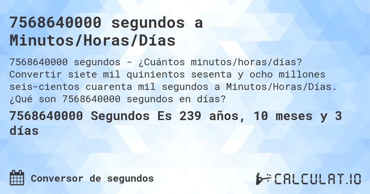 7568640000 segundos a Minutos/Horas/Días. Convertir siete mil quinientos sesenta y ocho millones seiscientos cuarenta mil segundos a Minutos/Horas/Días. ¿Qué son 7568640000 segundos en días?
