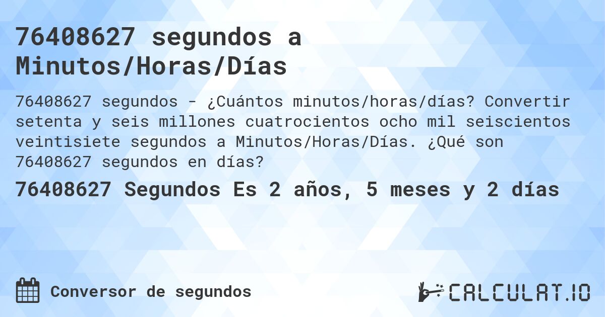 76408627 segundos a Minutos/Horas/Días. Convertir setenta y seis millones cuatrocientos ocho mil seiscientos veintisiete segundos a Minutos/Horas/Días. ¿Qué son 76408627 segundos en días?