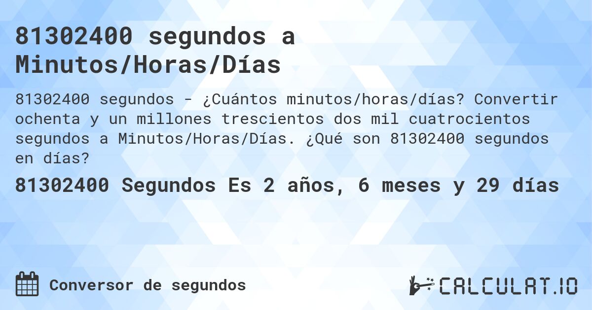 81302400 segundos a Minutos/Horas/Días. Convertir ochenta y un millones trescientos dos mil cuatrocientos segundos a Minutos/Horas/Días. ¿Qué son 81302400 segundos en días?