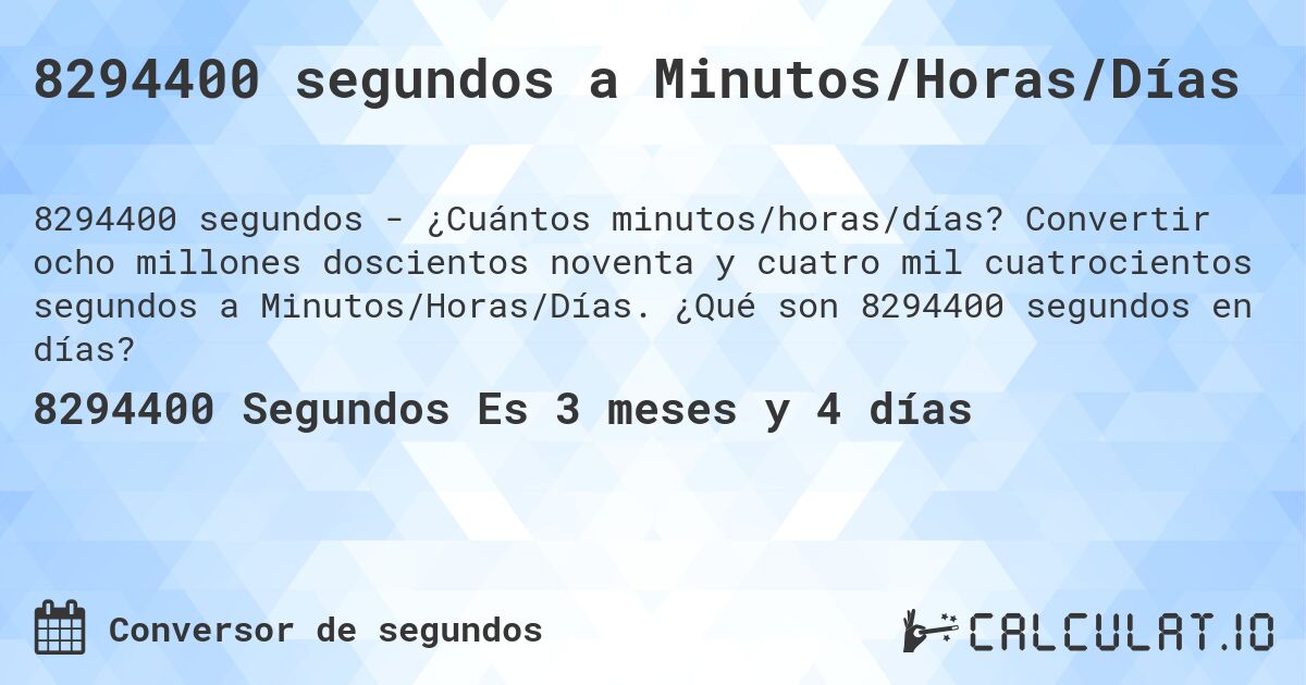 8294400 segundos a Minutos/Horas/Días. Convertir ocho millones doscientos noventa y cuatro mil cuatrocientos segundos a Minutos/Horas/Días. ¿Qué son 8294400 segundos en días?