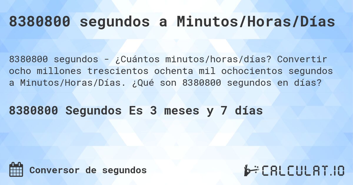8380800 segundos a Minutos/Horas/Días. Convertir ocho millones trescientos ochenta mil ochocientos segundos a Minutos/Horas/Días. ¿Qué son 8380800 segundos en días?