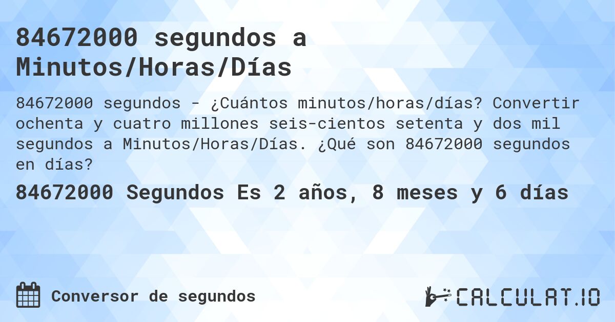 84672000 segundos a Minutos/Horas/Días. Convertir ochenta y cuatro millones seis­cientos setenta y dos mil segundos a Minutos/Horas/Días. ¿Qué son 84672000 segundos en días?