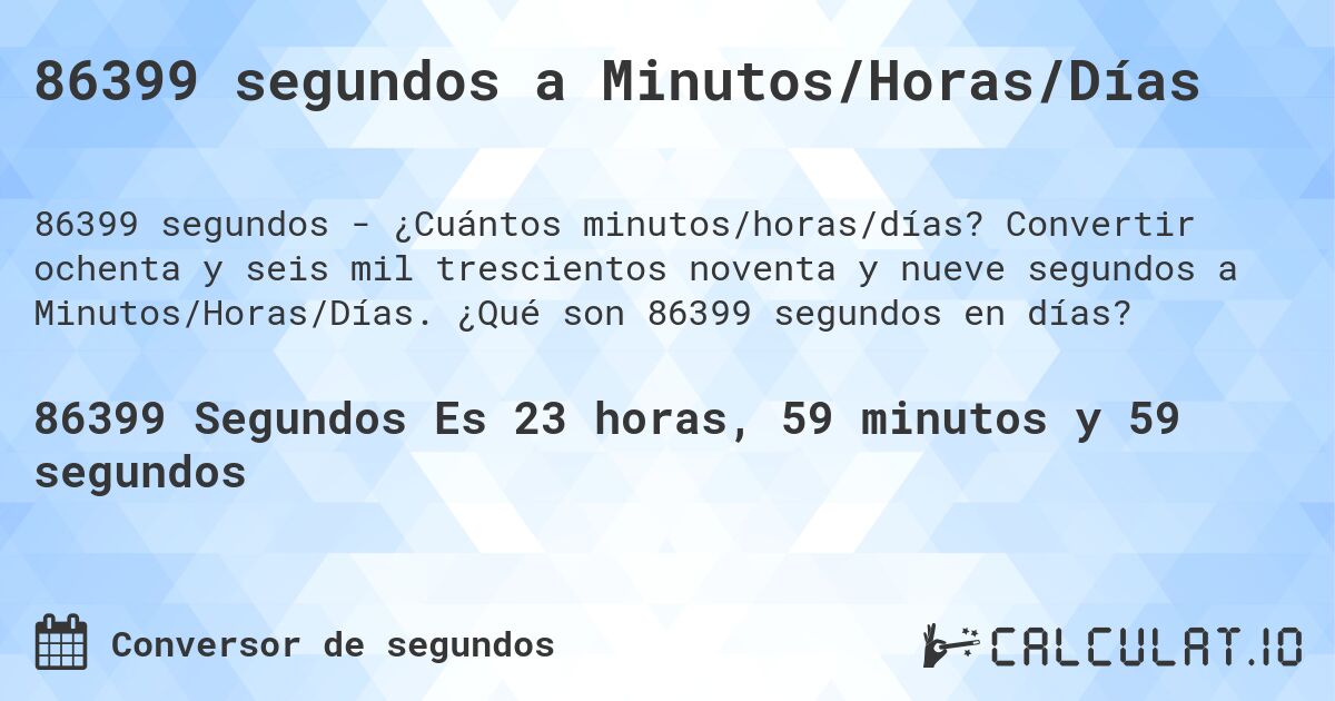 86399 segundos a Minutos/Horas/Días. Convertir ochenta y seis mil trescientos noventa y nueve segundos a Minutos/Horas/Días. ¿Qué son 86399 segundos en días?