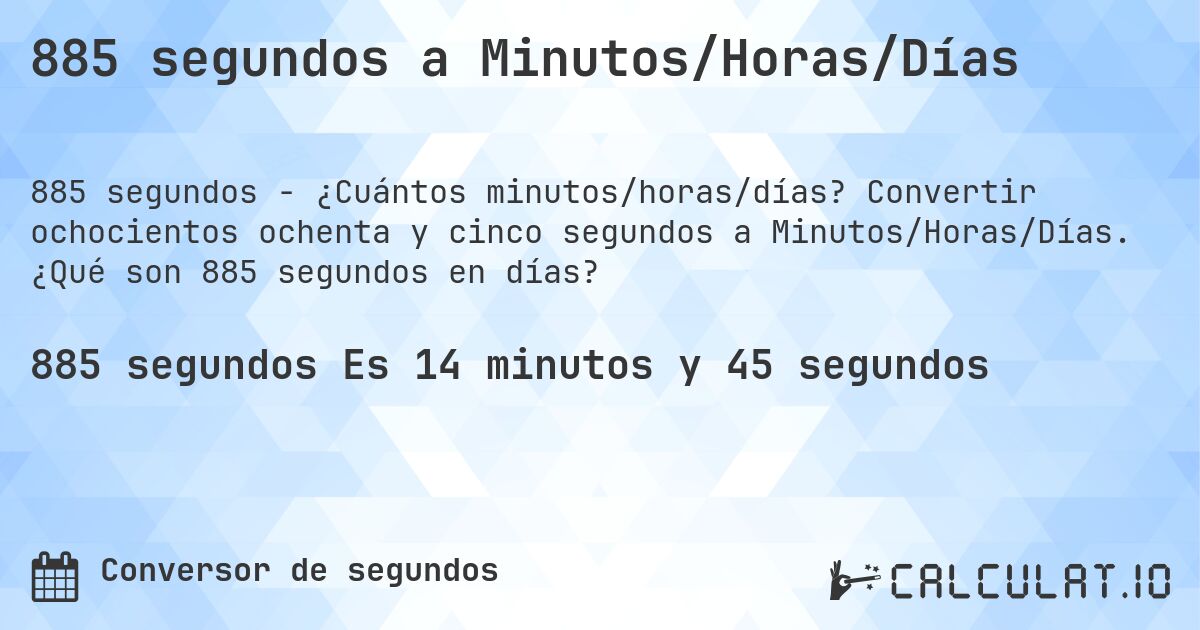 885 segundos a Minutos/Horas/Días. Convertir ochocientos ochenta y cinco segundos a Minutos/Horas/Días. ¿Qué son 885 segundos en días?