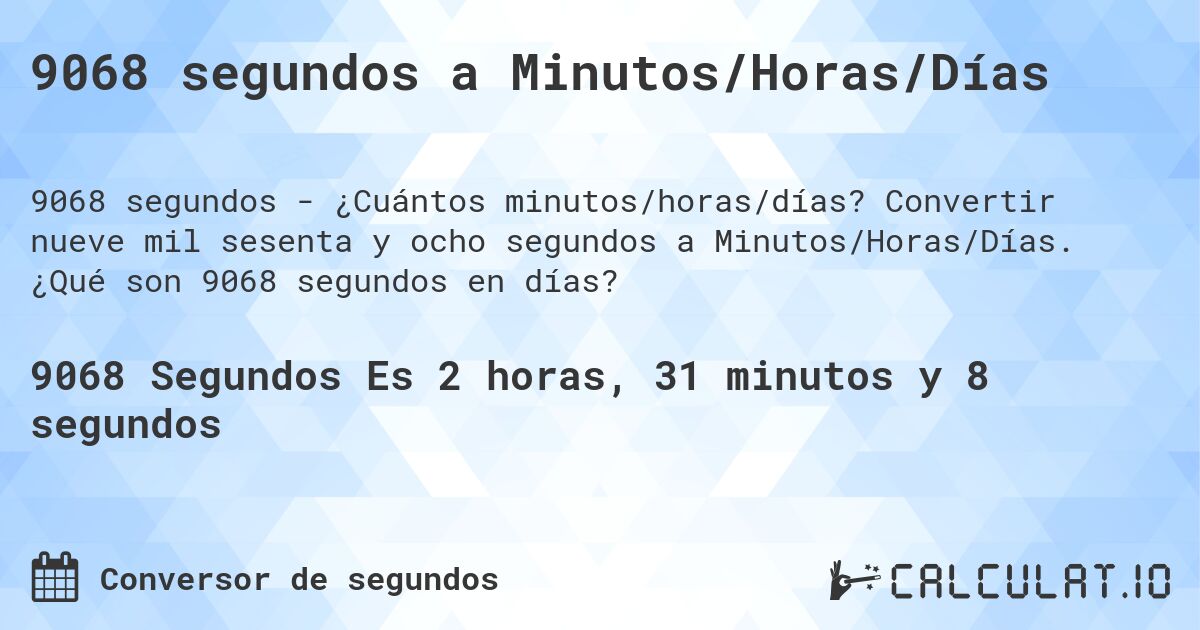 9068 segundos a Minutos/Horas/Días. Convertir nueve mil sesenta y ocho segundos a Minutos/Horas/Días. ¿Qué son 9068 segundos en días?