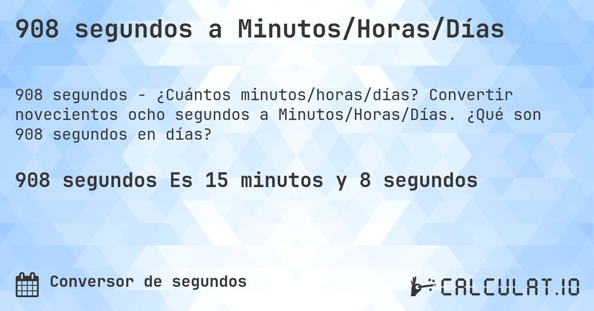 908 segundos a Minutos/Horas/Días. Convertir novecientos ocho segundos a Minutos/Horas/Días. ¿Qué son 908 segundos en días?