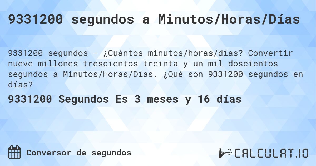 9331200 segundos a Minutos/Horas/Días. Convertir nueve millones trescientos treinta y un mil doscientos segundos a Minutos/Horas/Días. ¿Qué son 9331200 segundos en días?