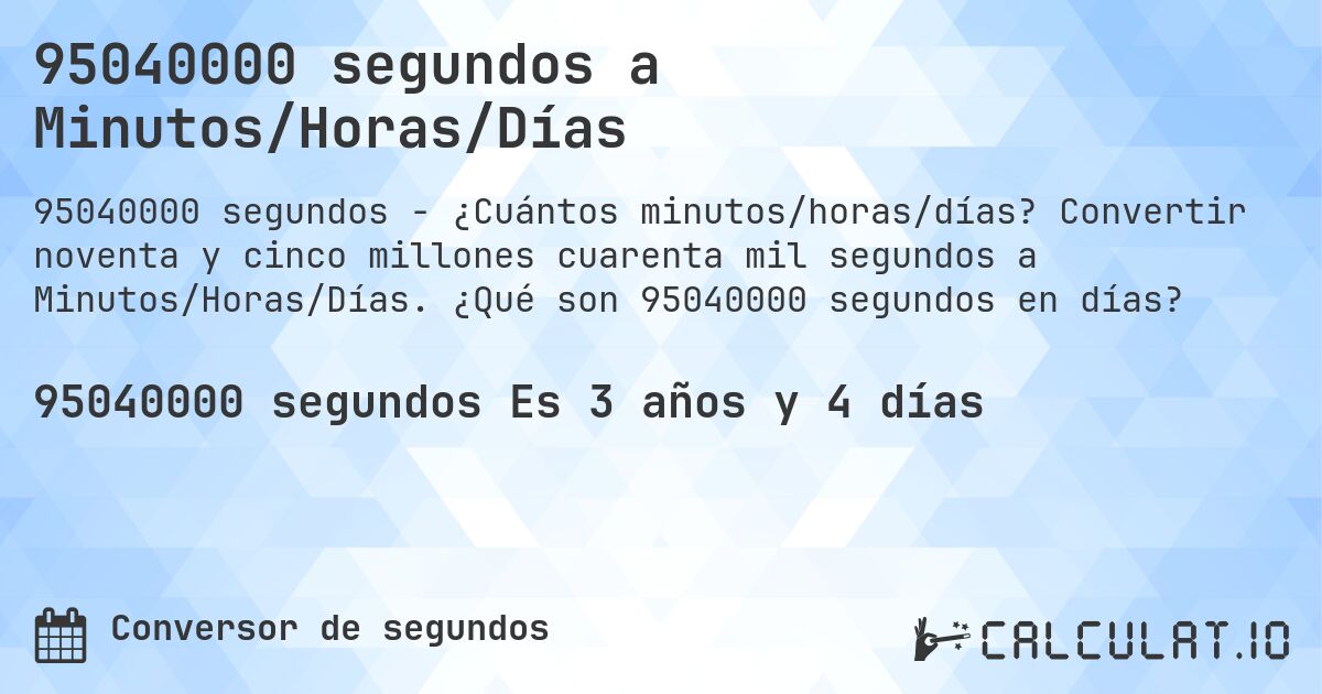 95040000 segundos a Minutos/Horas/Días. Convertir noventa y cinco millones cuarenta mil segundos a Minutos/Horas/Días. ¿Qué son 95040000 segundos en días?