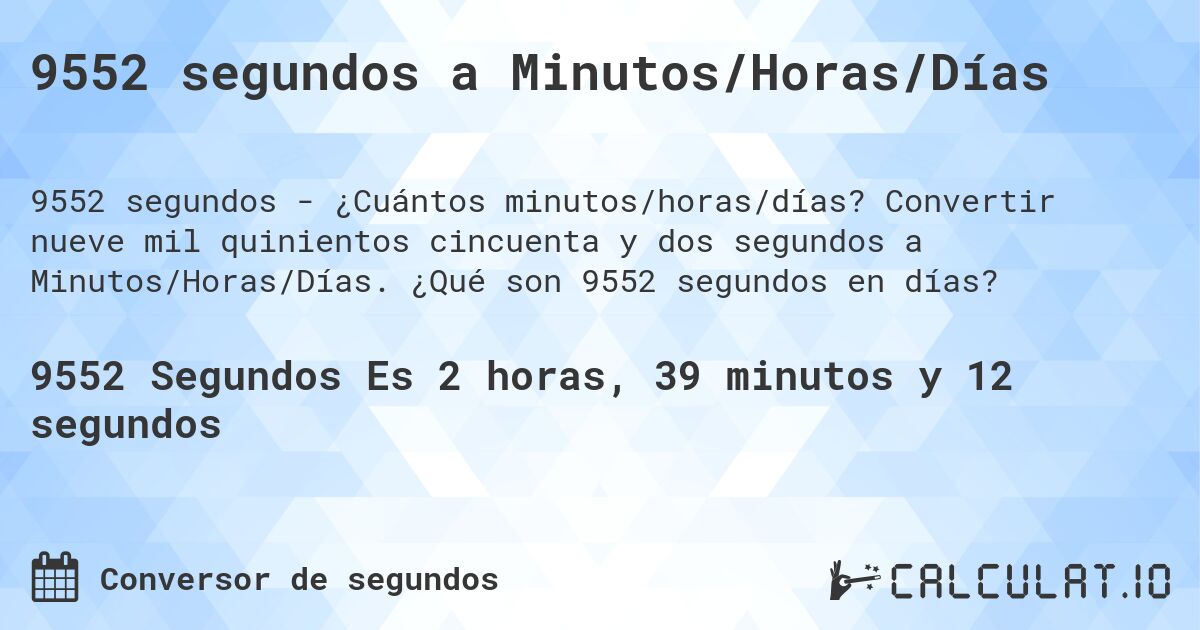 9552 segundos a Minutos/Horas/Días. Convertir nueve mil quinientos cincuenta y dos segundos a Minutos/Horas/Días. ¿Qué son 9552 segundos en días?