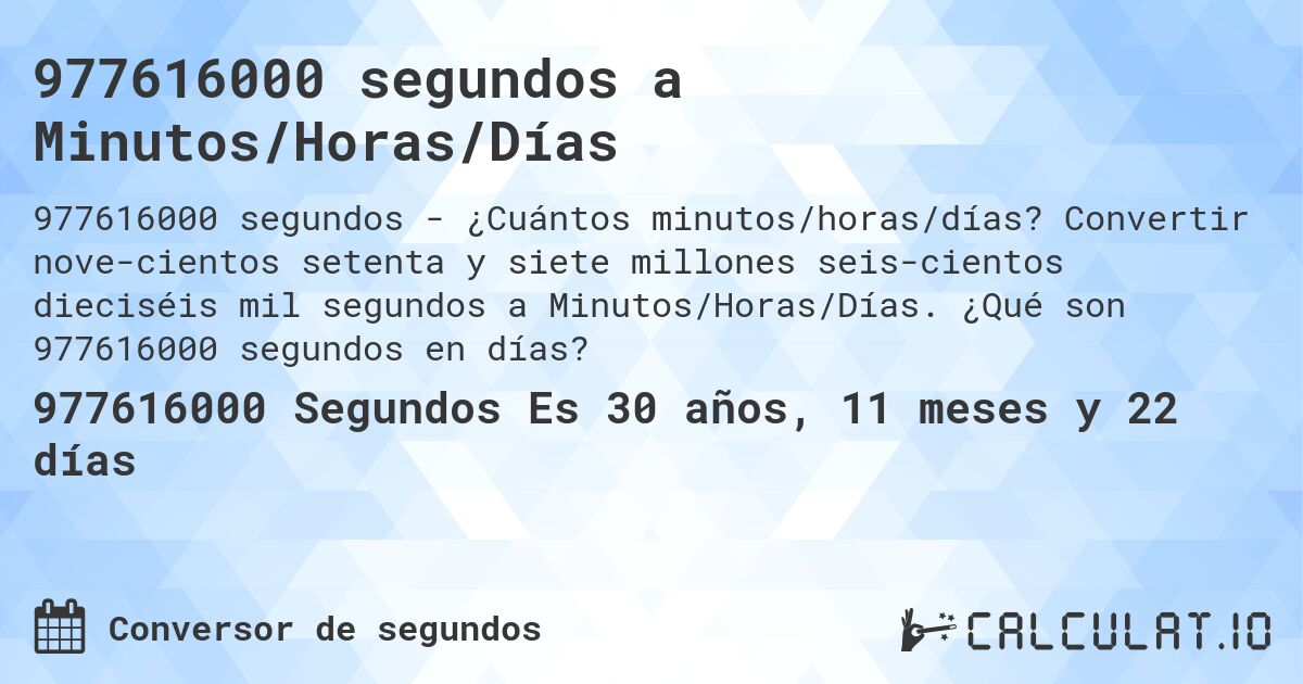 977616000 segundos a Minutos/Horas/Días. Convertir nove­cientos setenta y siete millones seis­cientos dieciséis mil segundos a Minutos/Horas/Días. ¿Qué son 977616000 segundos en días?