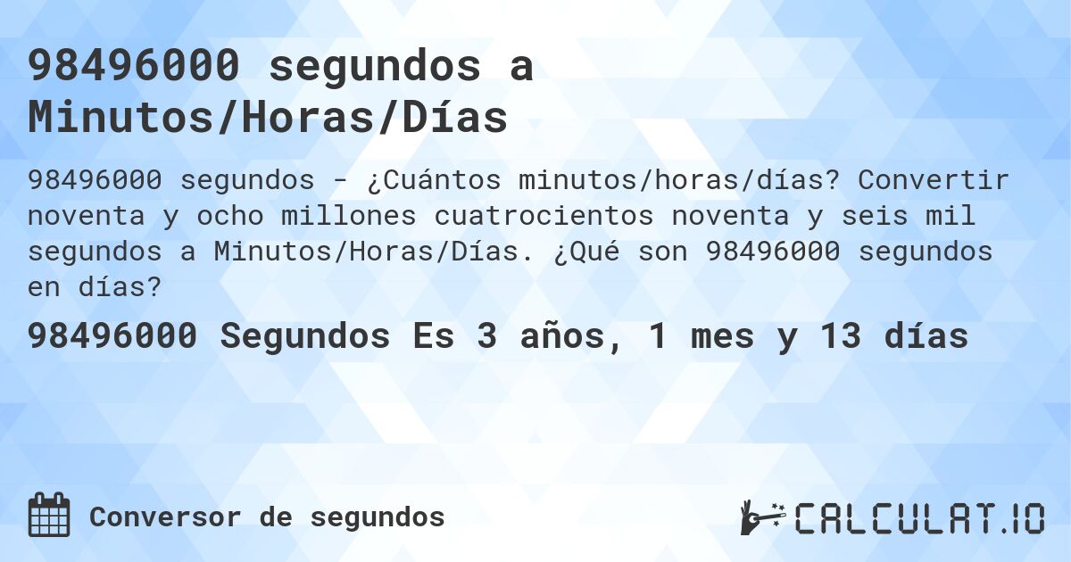 98496000 segundos a Minutos/Horas/Días. Convertir noventa y ocho millones cuatrocientos noventa y seis mil segundos a Minutos/Horas/Días. ¿Qué son 98496000 segundos en días?