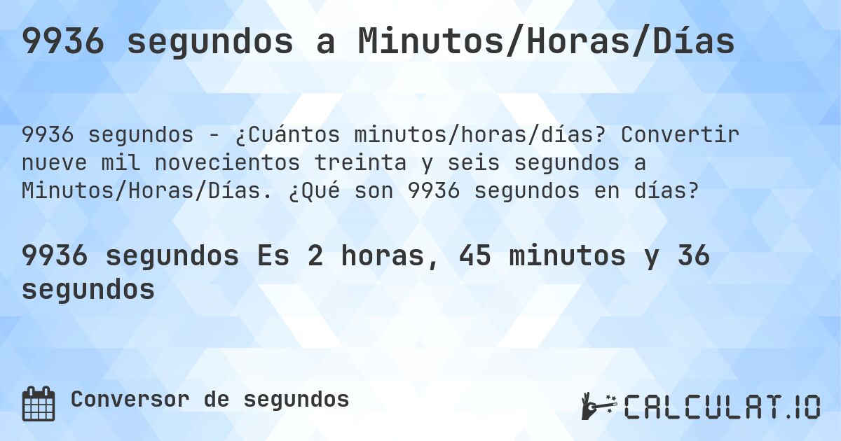 9936 segundos a Minutos/Horas/Días. Convertir nueve mil novecientos treinta y seis segundos a Minutos/Horas/Días. ¿Qué son 9936 segundos en días?