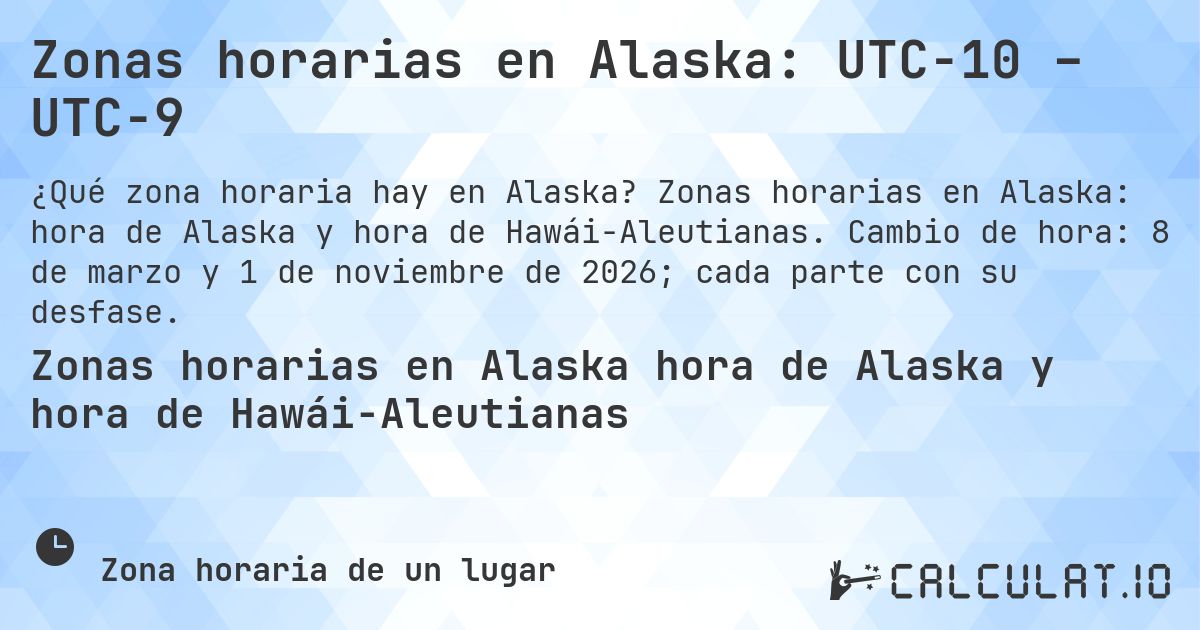 Zonas horarias en Alaska: UTC−10 – UTC−9. Zonas horarias en Alaska: hora de Alaska y hora de Hawái-Aleutianas. Cambio de hora: 8 de marzo y 1 de noviembre de 2026; cada parte con su desfase.