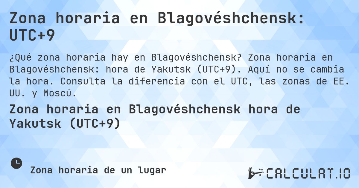 Zona horaria en Blagovéshchensk: UTC+9. Zona horaria en Blagovéshchensk: hora de Yakutsk (UTC+9). Aquí no se cambia la hora. Consulta la diferencia con el UTC, las zonas de EE. UU. y Moscú.