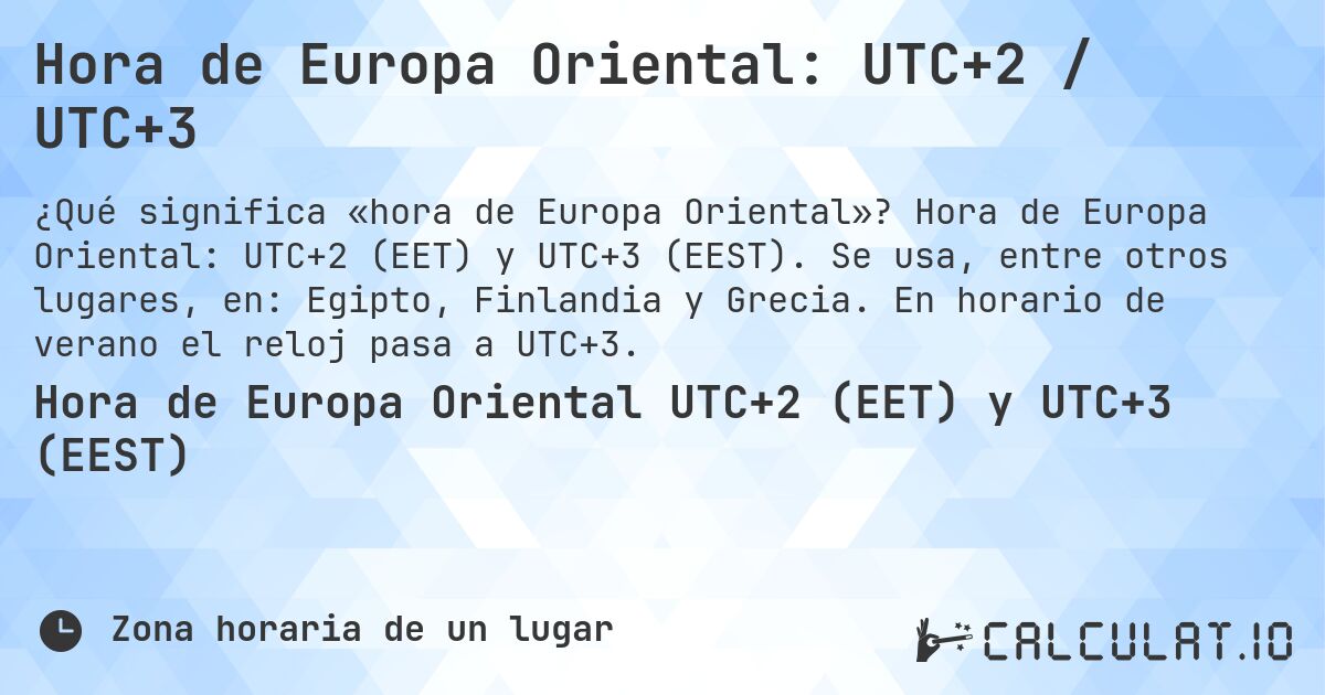Hora de Europa Oriental: UTC+2 / UTC+3. Hora de Europa Oriental: UTC+2 (EET) y UTC+3 (EEST). Se usa, entre otros lugares, en: Egipto, Finlandia y Grecia. En horario de verano el reloj pasa a UTC+3.