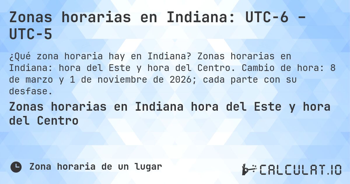 Zonas horarias en Indiana: UTC−6 – UTC−5. Zonas horarias en Indiana: hora del Este y hora del Centro. Cambio de hora: 8 de marzo y 1 de noviembre de 2026; cada parte con su desfase.