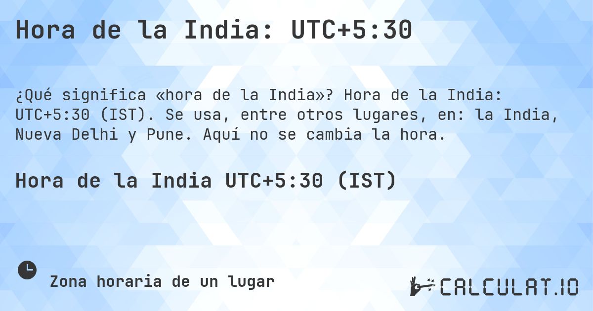 Hora de la India: UTC+5:30. Hora de la India: UTC+5:30 (IST). Se usa, entre otros lugares, en: la India, Nueva Delhi y Pune. Aquí no se cambia la hora.