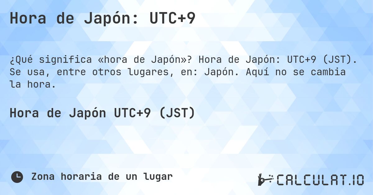 Hora de Japón: UTC+9. Hora de Japón: UTC+9 (JST). Se usa, entre otros lugares, en: Japón. Aquí no se cambia la hora.