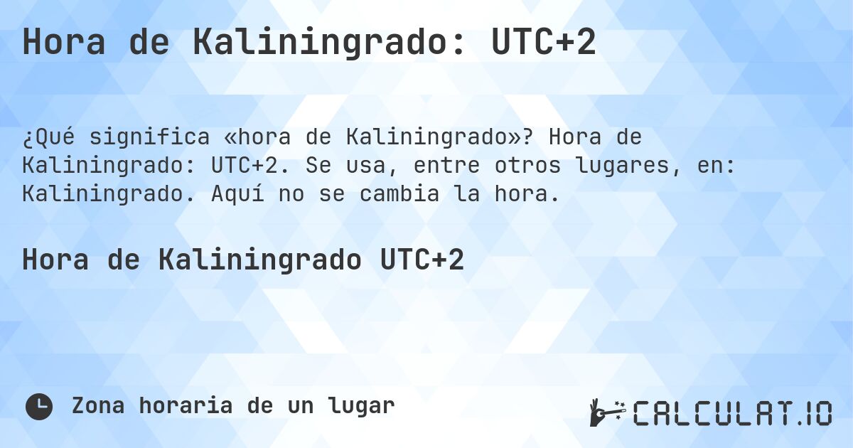 Hora de Kaliningrado: UTC+2. Hora de Kaliningrado: UTC+2. Se usa, entre otros lugares, en: Kaliningrado. Aquí no se cambia la hora.