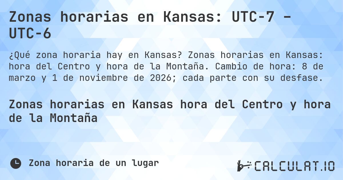 Zonas horarias en Kansas: UTC−7 – UTC−6. Zonas horarias en Kansas: hora del Centro y hora de la Montaña. Cambio de hora: 8 de marzo y 1 de noviembre de 2026; cada parte con su desfase.