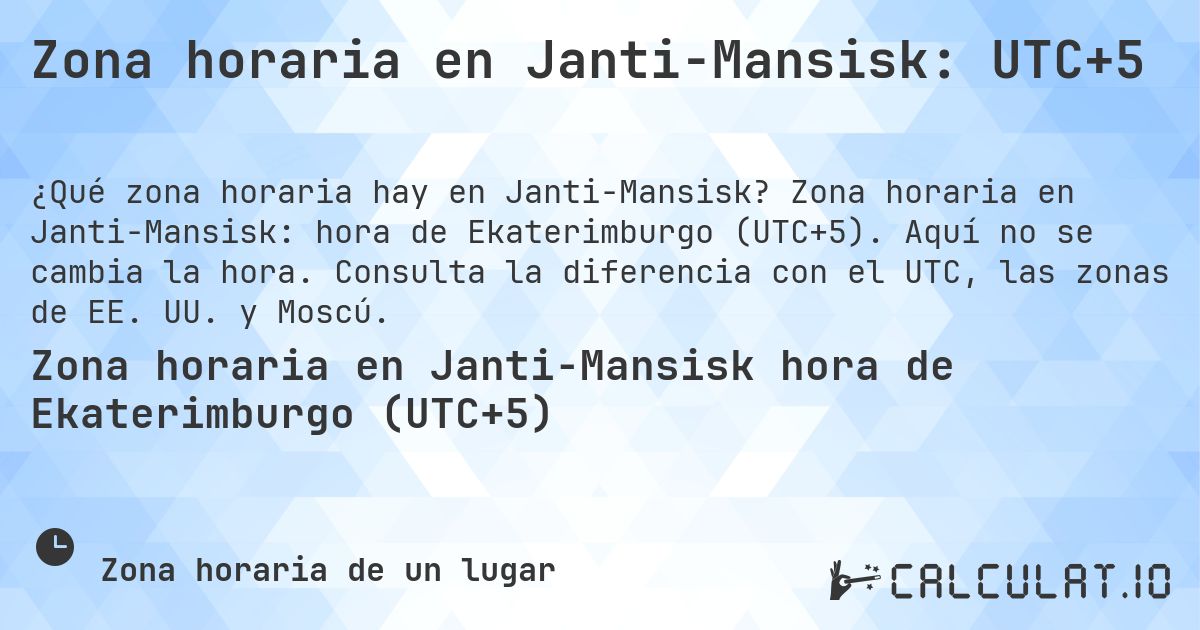 Zona horaria en Janti-Mansisk: UTC+5. Zona horaria en Janti-Mansisk: hora de Ekaterimburgo (UTC+5). Aquí no se cambia la hora. Consulta la diferencia con el UTC, las zonas de EE. UU. y Moscú.
