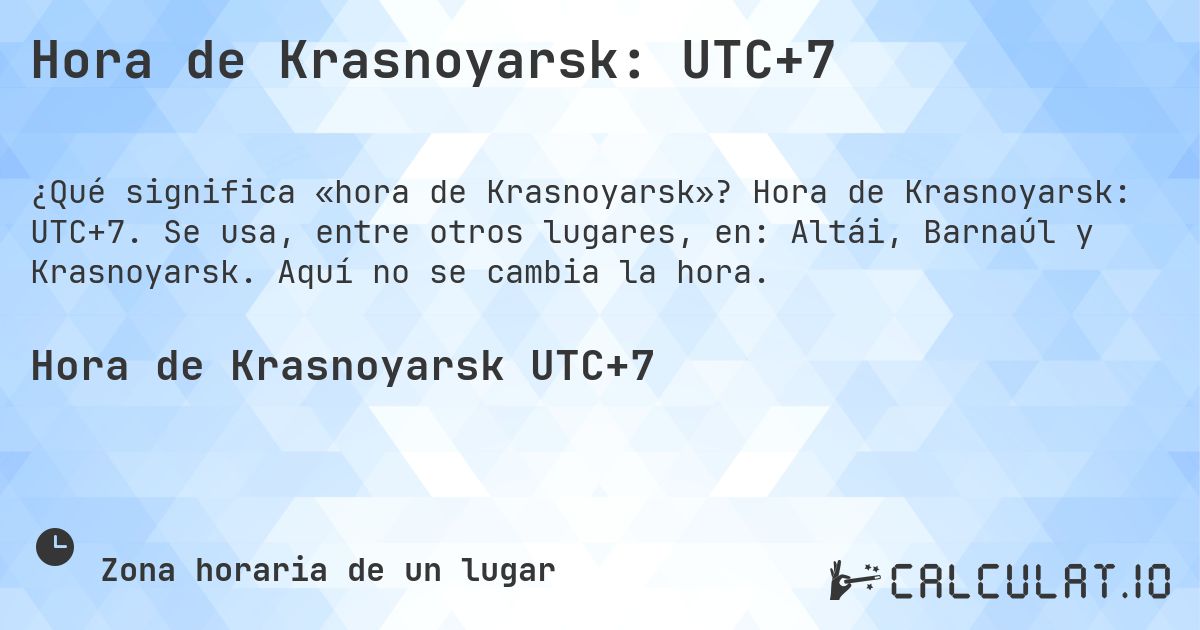 Hora de Krasnoyarsk: UTC+7. Hora de Krasnoyarsk: UTC+7. Se usa, entre otros lugares, en: Altái, Barnaúl y Krasnoyarsk. Aquí no se cambia la hora.