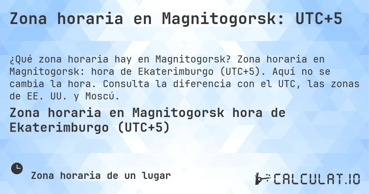 Zona horaria en Magnitogorsk: UTC+5. Zona horaria en Magnitogorsk: hora de Ekaterimburgo (UTC+5). Aquí no se cambia la hora. Consulta la diferencia con el UTC, las zonas de EE. UU. y Moscú.