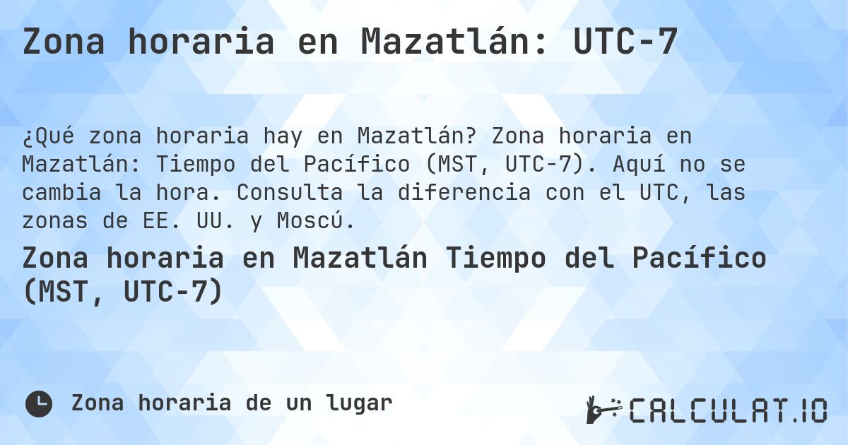 Zona horaria en Mazatlán: UTC−7. Zona horaria en Mazatlán: Tiempo del Pacífico (MST, UTC−7). Aquí no se cambia la hora. Consulta la diferencia con el UTC, las zonas de EE. UU. y Moscú.