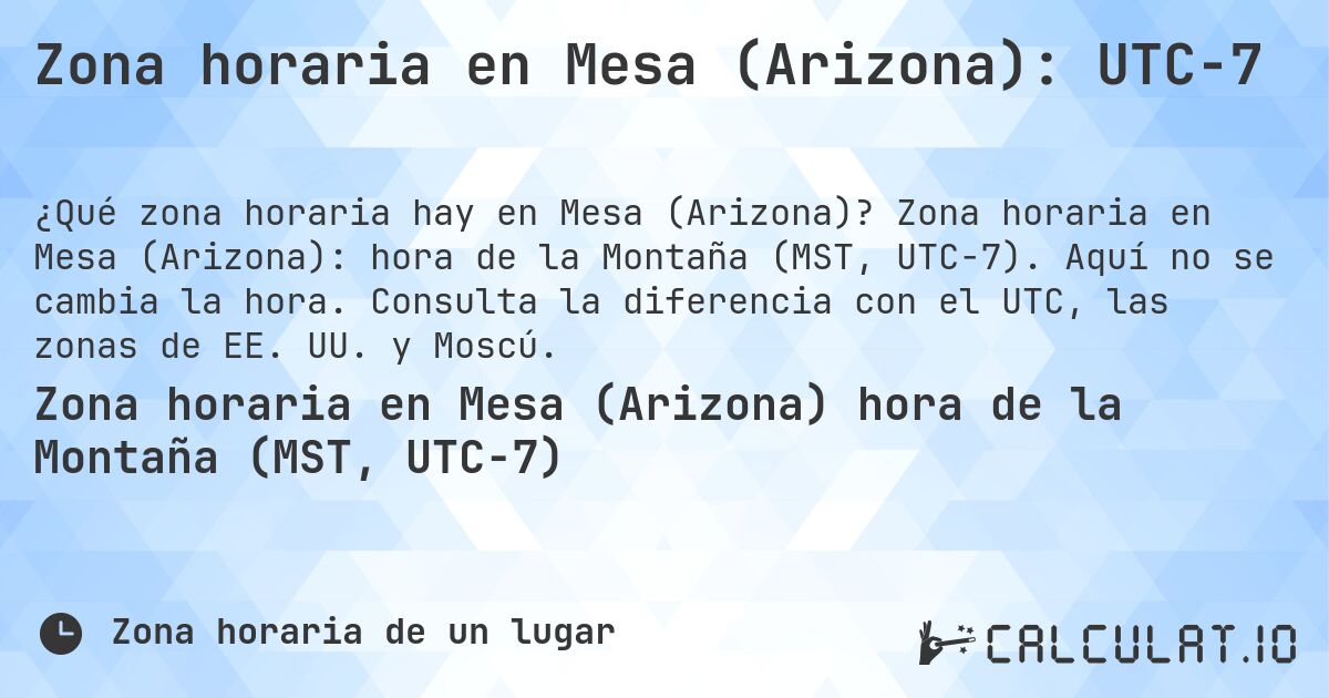Zona horaria en Mesa (Arizona): UTC−7. Zona horaria en Mesa (Arizona): hora de la Montaña (MST, UTC−7). Aquí no se cambia la hora. Consulta la diferencia con el UTC, las zonas de EE. UU. y Moscú.