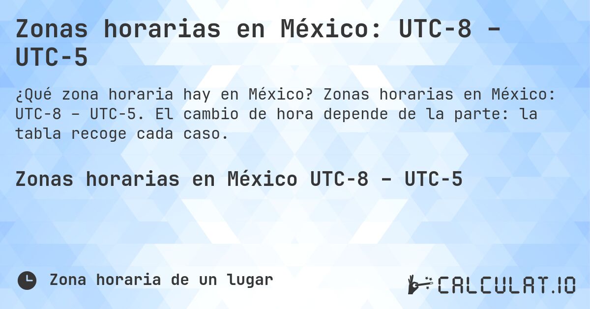 Zonas horarias en México: UTC−8 – UTC−5. Zonas horarias en México: UTC−8 – UTC−5. El cambio de hora depende de la parte: la tabla recoge cada caso.