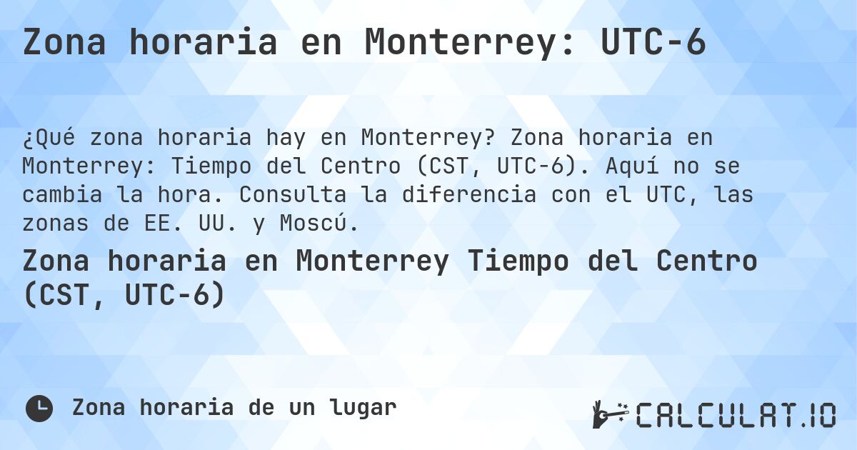 Zona horaria en Monterrey: UTC−6. Zona horaria en Monterrey: Tiempo del Centro (CST, UTC−6). Aquí no se cambia la hora. Consulta la diferencia con el UTC, las zonas de EE. UU. y Moscú.