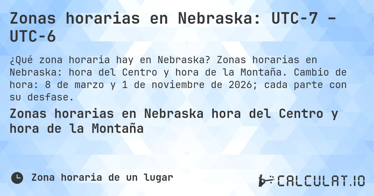 Zonas horarias en Nebraska: UTC−7 – UTC−6. Zonas horarias en Nebraska: hora del Centro y hora de la Montaña. Cambio de hora: 8 de marzo y 1 de noviembre de 2026; cada parte con su desfase.