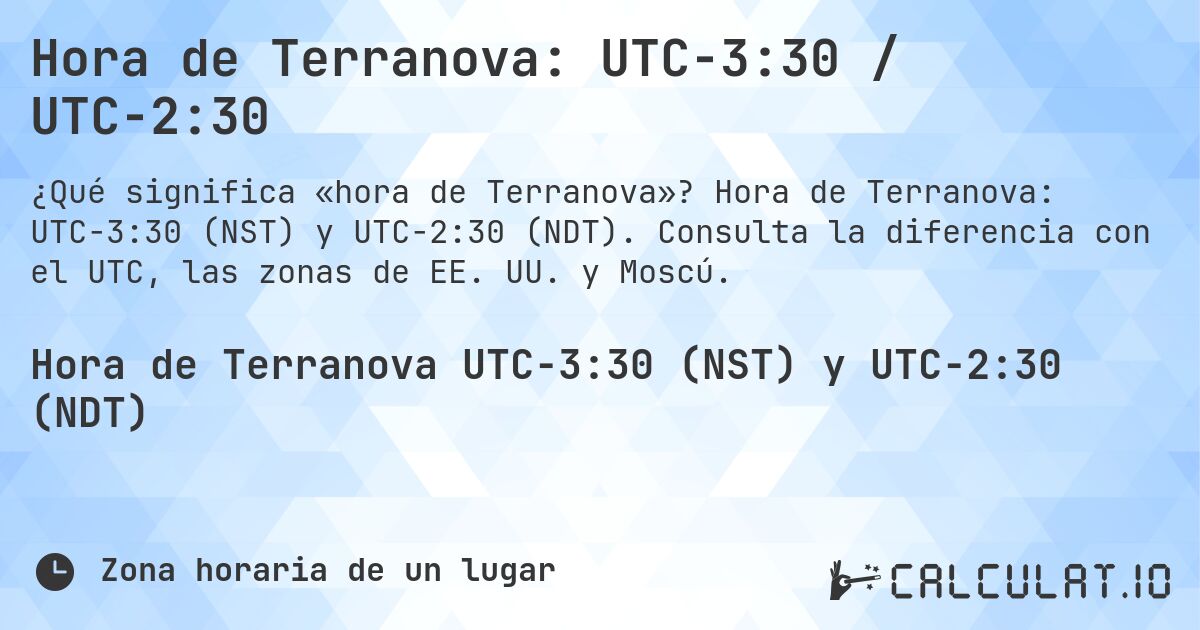 Hora de Terranova: UTC−3:30 / UTC−2:30. Hora de Terranova: UTC−3:30 (NST) y UTC−2:30 (NDT). Consulta la diferencia con el UTC, las zonas de EE. UU. y Moscú.