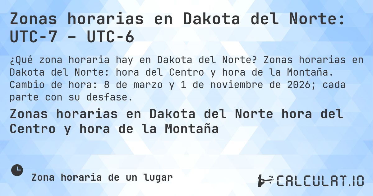 Zonas horarias en Dakota del Norte: UTC−7 – UTC−6. Zonas horarias en Dakota del Norte: hora del Centro y hora de la Montaña. Cambio de hora: 8 de marzo y 1 de noviembre de 2026; cada parte con su desfase.