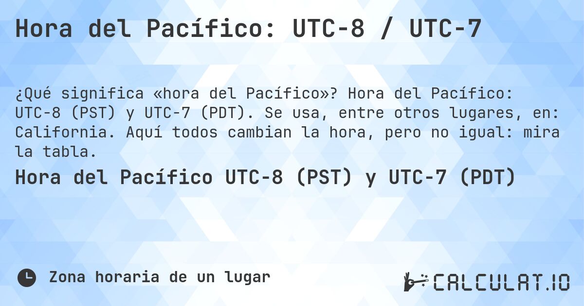 Hora del Pacífico: UTC−8 / UTC−7. Hora del Pacífico: UTC−8 (PST) y UTC−7 (PDT). Se usa, entre otros lugares, en: California. Aquí todos cambian la hora, pero no igual: mira la tabla.