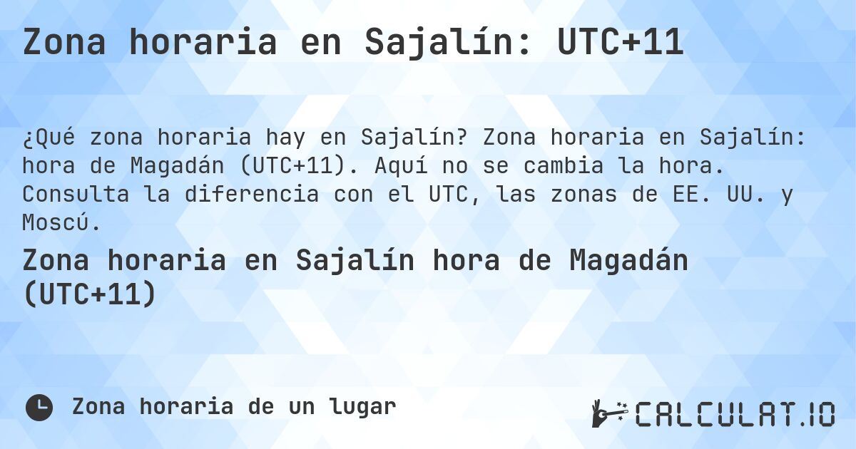 Zona horaria en Sajalín: UTC+11. Zona horaria en Sajalín: hora de Magadán (UTC+11). Aquí no se cambia la hora. Consulta la diferencia con el UTC, las zonas de EE. UU. y Moscú.