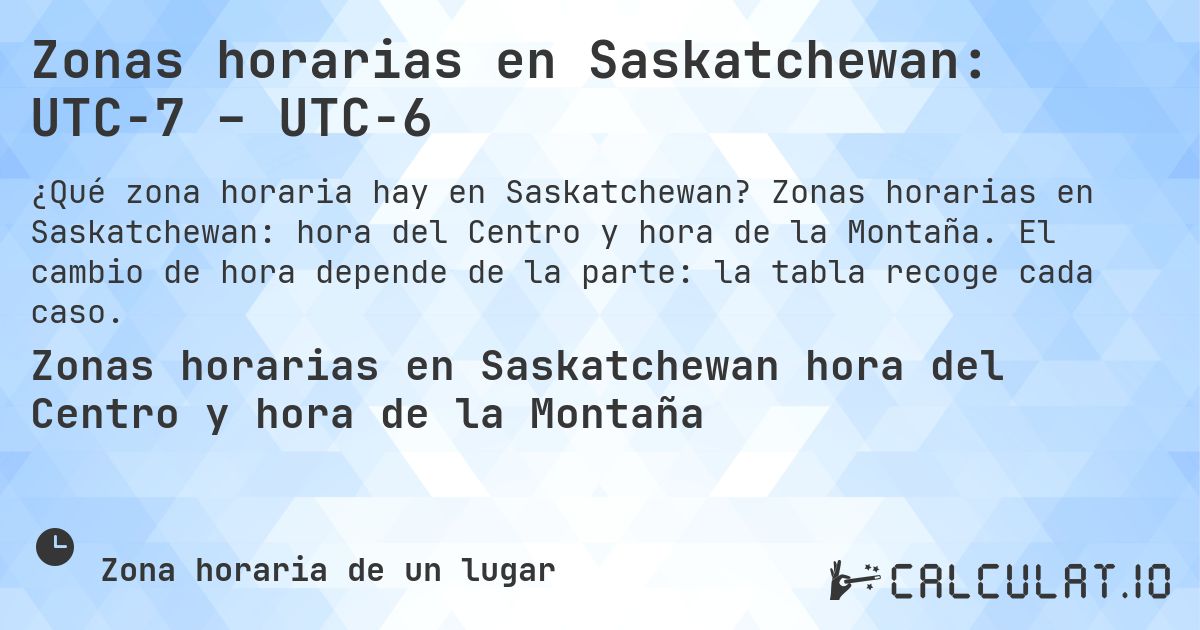 Zonas horarias en Saskatchewan: UTC−7 – UTC−6. Zonas horarias en Saskatchewan: hora del Centro y hora de la Montaña. El cambio de hora depende de la parte: la tabla recoge cada caso.