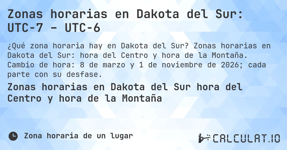 Zonas horarias en Dakota del Sur: UTC−7 – UTC−6. Zonas horarias en Dakota del Sur: hora del Centro y hora de la Montaña. Cambio de hora: 8 de marzo y 1 de noviembre de 2026; cada parte con su desfase.