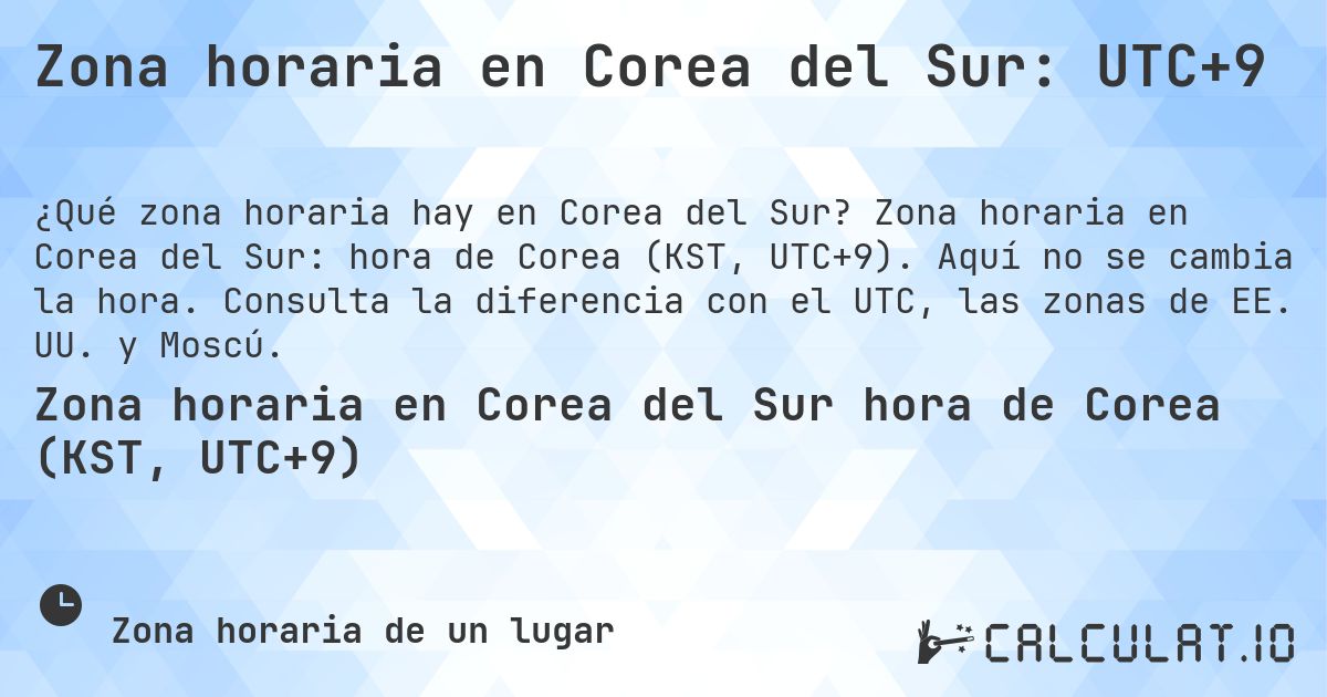Zona horaria en Corea del Sur: UTC+9. Zona horaria en Corea del Sur: hora de Corea (KST, UTC+9). Aquí no se cambia la hora. Consulta la diferencia con el UTC, las zonas de EE. UU. y Moscú.