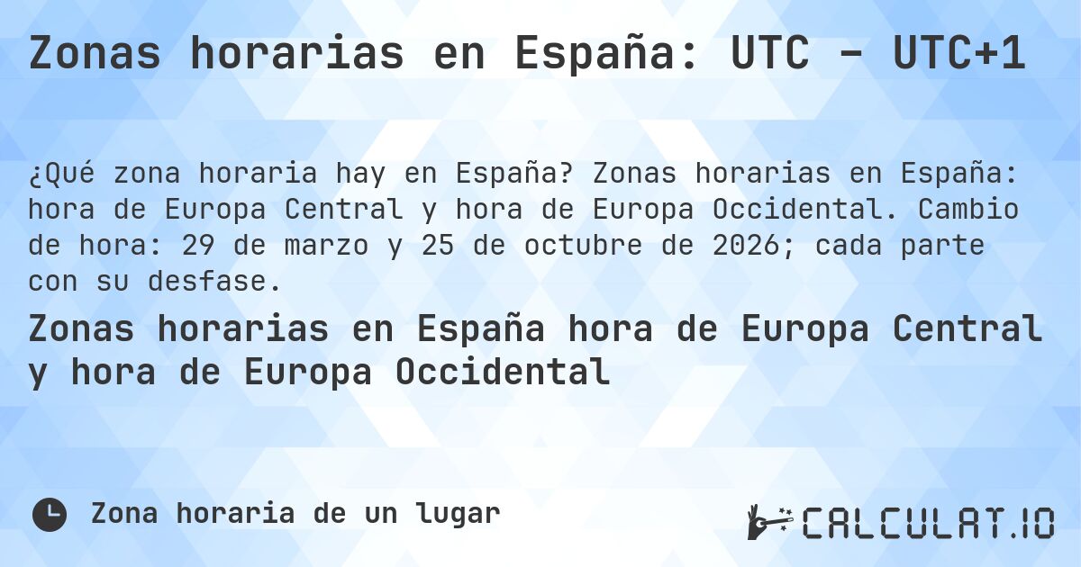 Zonas horarias en España: UTC – UTC+1. Zonas horarias en España: hora de Europa Central y hora de Europa Occidental. Cambio de hora: 29 de marzo y 25 de octubre de 2026; cada parte con su desfase.