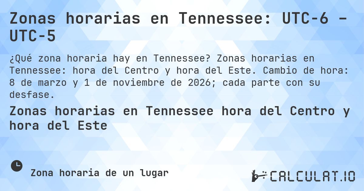 Zonas horarias en Tennessee: UTC−6 – UTC−5. Zonas horarias en Tennessee: hora del Centro y hora del Este. Cambio de hora: 8 de marzo y 1 de noviembre de 2026; cada parte con su desfase.