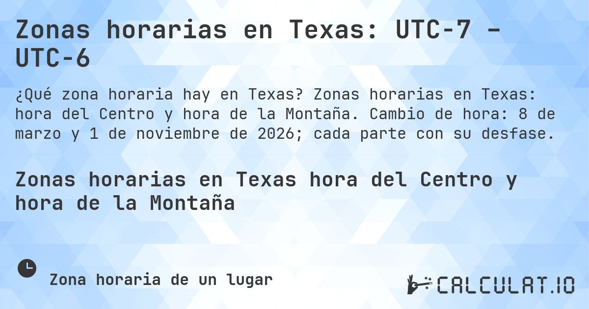 Zonas horarias en Texas: UTC−7 – UTC−6. Zonas horarias en Texas: hora del Centro y hora de la Montaña. Cambio de hora: 8 de marzo y 1 de noviembre de 2026; cada parte con su desfase.