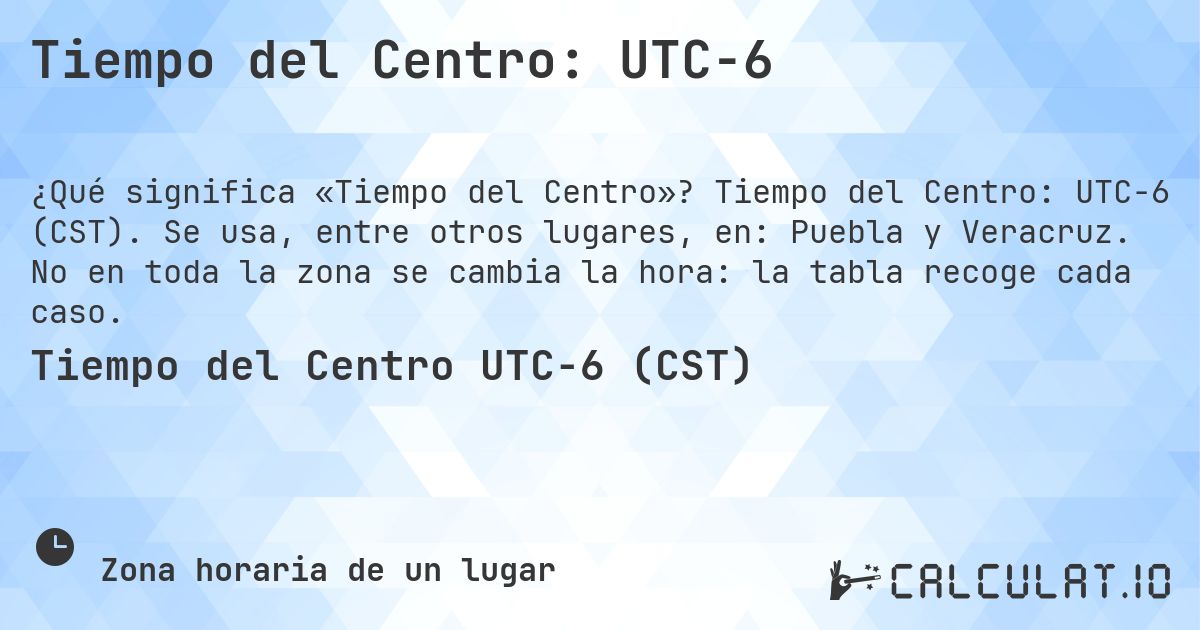 Tiempo del Centro: UTC−6. Tiempo del Centro: UTC−6 (CST). Se usa, entre otros lugares, en: Puebla y Veracruz. No en toda la zona se cambia la hora: la tabla recoge cada caso.