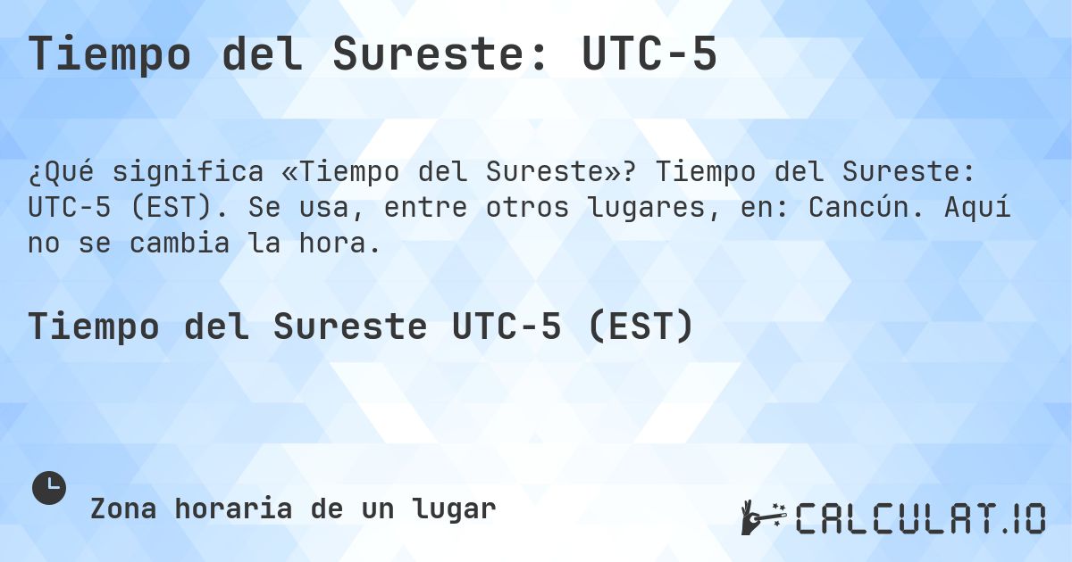Tiempo del Sureste: UTC−5. Tiempo del Sureste: UTC−5 (EST). Se usa, entre otros lugares, en: Cancún. Aquí no se cambia la hora.