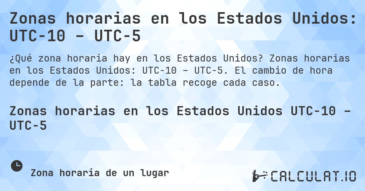 Zonas horarias en los Estados Unidos: UTC−10 – UTC−5. Zonas horarias en los Estados Unidos: UTC−10 – UTC−5. El cambio de hora depende de la parte: la tabla recoge cada caso.