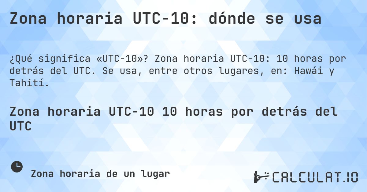 Zona horaria UTC−10: dónde se usa. Zona horaria UTC−10: 10 horas por detrás del UTC. Se usa, entre otros lugares, en: Hawái y Tahití.
