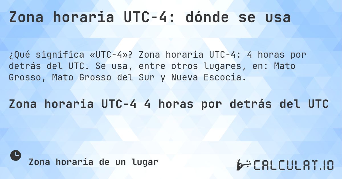 Zona horaria UTC−4: dónde se usa. Zona horaria UTC−4: 4 horas por detrás del UTC. Se usa, entre otros lugares, en: Mato Grosso, Mato Grosso del Sur y Nueva Escocia.